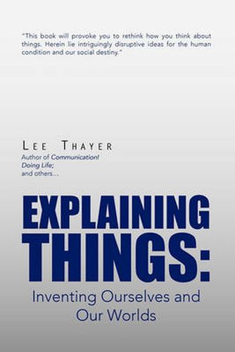 Cover image for Explaining Things: Inventing Ourselves and Our Worlds