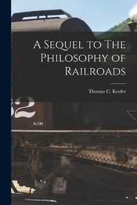 Cover image for A Sequel to The Philosophy of Railroads [microform]