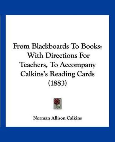 Cover image for From Blackboards to Books: With Directions for Teachers, to Accompany Calkins's Reading Cards (1883)