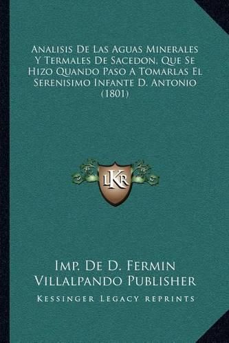 Analisis de Las Aguas Minerales y Termales de Sacedon, Que Se Hizo Quando Paso a Tomarlas El Serenisimo Infante D. Antonio (1801)