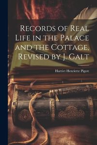 Cover image for Records of Real Life in the Palace and the Cottage, Revised by J. Galt