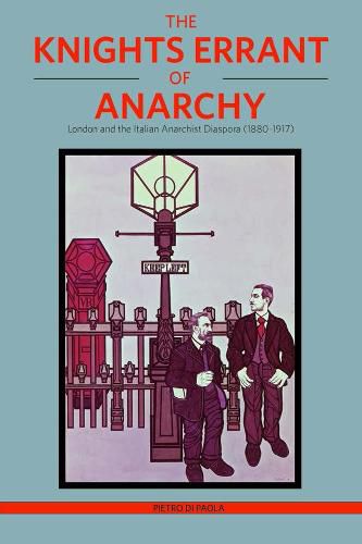 Cover image for The Knights Errant Of Anarchy: London and the Italian Anarchist Diaspora (1880-1917)