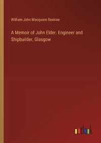 Cover image for A Memoir of John Elder. Engineer and Shipbuilder, Glasgow