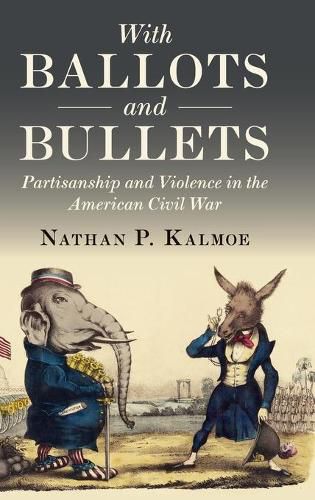 Cover image for With Ballots and Bullets: Partisanship and Violence in the American Civil War