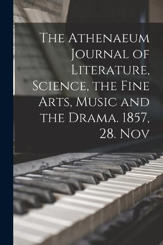 Cover image for The Athenaeum Journal of Literature, Science, the Fine Arts, Music and the Drama. 1857, 28. Nov