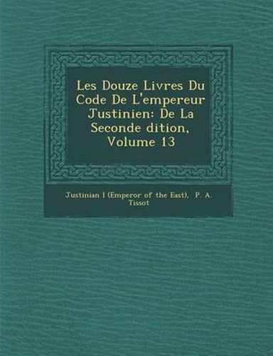 Cover image for Les Douze Livres Du Code de L'Empereur Justinien: de La Seconde Dition, Volume 13