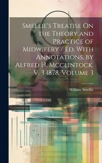 Cover image for Smellie's Treatise On the Theory and Practice of Midwifery / Ed. With Annotations, by Alfred H. Mcclintock. V. 3 1878, Volume 3