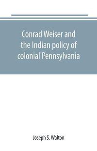 Cover image for Conrad Weiser and the Indian policy of colonial Pennsylvania