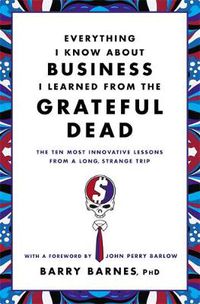 Cover image for Everything I Know About Business I Learned From The Grateful Dead: The Ten Most Innovative Lessons From a Long, Strange Trip