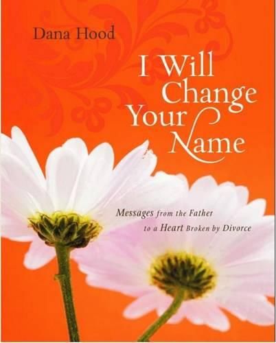 Cover image for I Will Change Your Name: Messages from the Father to a Heart Broken by Divorce