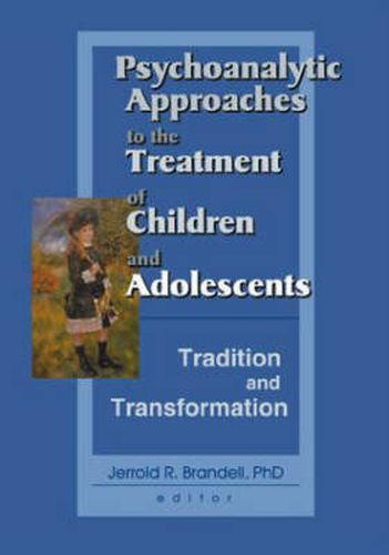 Psychoanalytic Approaches to the Treatment of Children and Adolescents: Tradition and Transformation: Tradition and Transformation