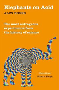 Cover image for Elephants on Acid: From zombie kittens to tickling machines: the most outrageous experiments from the history of science