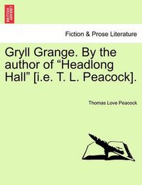 Cover image for Gryll Grange. by the Author of  Headlong Hall  [I.E. T. L. Peacock].