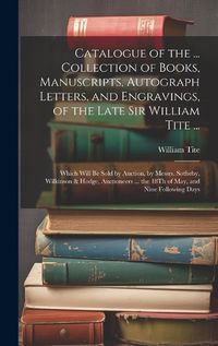 Cover image for Catalogue of the ... Collection of Books, Manuscripts, Autograph Letters, and Engravings, of the Late Sir William Tite ...