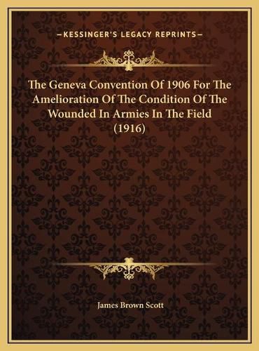 Cover image for The Geneva Convention of 1906 for the Amelioration of the Condition of the Wounded in Armies in the Field (1916)