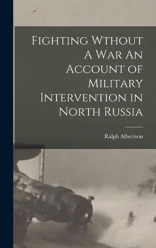 Cover image for Fighting Wthout A War An Account of Military Intervention in North Russia