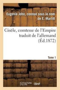 Cover image for Gisele, Comtesse de l'Empire, Par E. Marlitt, Traduit de l'Allemand Par Mme Emmeline Raymond. Tome 1