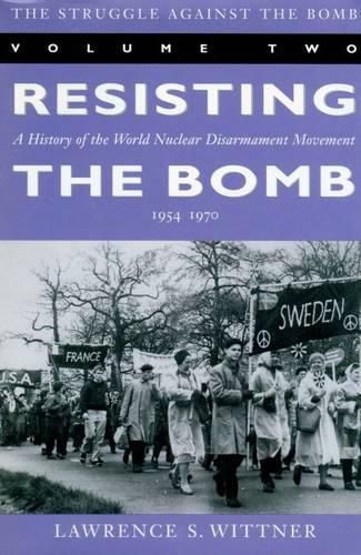 The Struggle Against the Bomb: Resisting the Bomb: A History of the World Nuclear Disarmament Movement, 1954-70