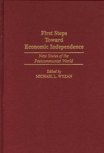 Cover image for First Steps Toward Economic Independence: New States of the Postcommunist World