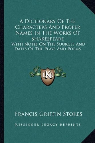 Cover image for A Dictionary of the Characters and Proper Names in the Works of Shakespeare: With Notes on the Sources and Dates of the Plays and Poems