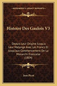 Cover image for Histoire Des Gaulois V3: Depuis Leur Origine Jusqu'a Leur Melange Avec Les Francs Et Jusqu'aux Commencemens de La Monarchi Francaise (1804)