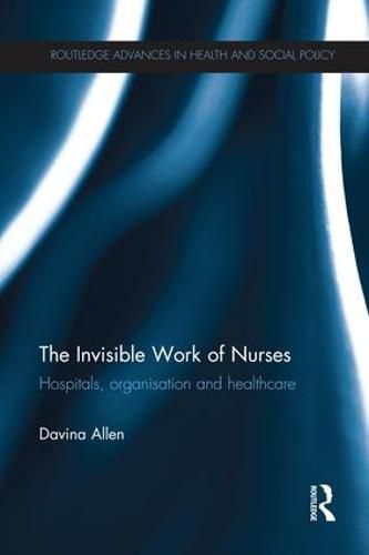 Cover image for The Invisible Work of Nurses: Hospitals, Organisation and Healthcare