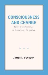 Cover image for Consciousness and Change: Symbolic Anthropology in Evolutionary Perspective