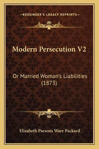 Modern Persecution V2: Or Married Woman's Liabilities (1873)