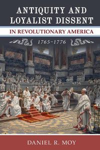 Cover image for Antiquity and Loyalist Dissent in Revolutionary America, 1765-1776