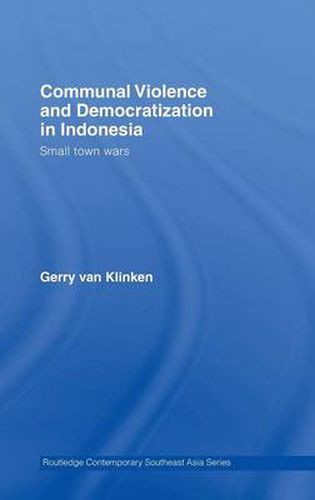 Communal Violence and Democratization in Indonesia: Small Town Wars