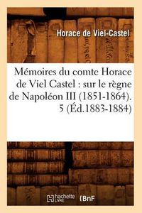 Cover image for Memoires Du Comte Horace de Viel Castel: Sur Le Regne de Napoleon III (1851-1864). 5 (Ed.1883-1884)