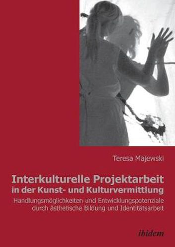 Cover image for Interkulturelle Projektarbeit in der Kunst- und Kulturvermittlung. Handlungsm glichkeiten und Entwicklungspotenziale durch  sthetische Bildung und Identit tsarbeit