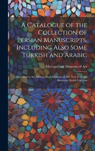 A Catalogue of the Collection of Persian Manuscripts, Including Also Some Turkish and Arabic