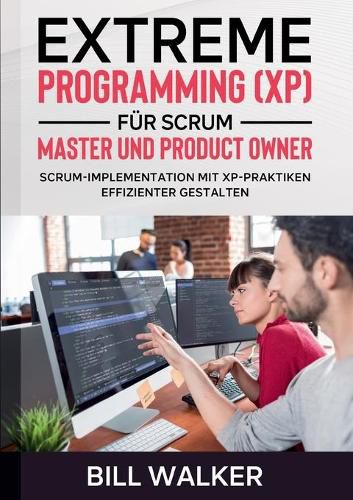 Extreme Programming (XP) fur Scrum- Master und Product Owner: Scrum-Implementation mit XP-Praktiken effizienter gestalten