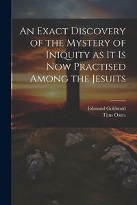 Cover image for An Exact Discovery of the Mystery of Iniquity as it is now Practised Among the Jesuits