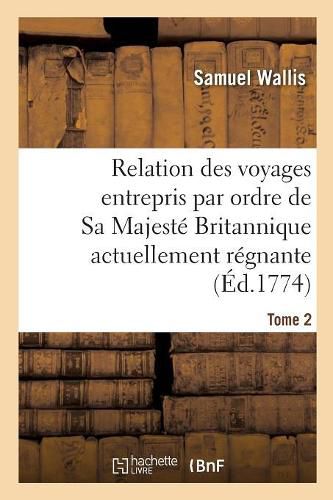 Relation Des Voyages Entrepris Par Ordre de Sa Majeste Britannique Actuellement Regnante. Tome 2