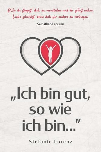 Cover image for Selbstliebe spuren: Ich bin gut, so wie ich bin... - Wie du stoppst, dich zu verurteilen und dir selbst wahre Liebe schenkst, ohne dich fur andere zu verbiegen