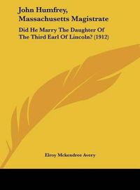 Cover image for John Humfrey, Massachusetts Magistrate: Did He Marry the Daughter of the Third Earl of Lincoln? (1912)