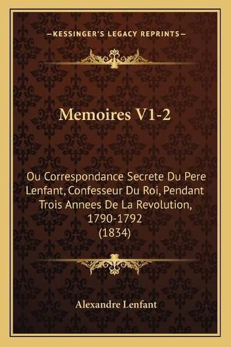 Cover image for Memoires V1-2: Ou Correspondance Secrete Du Pere Lenfant, Confesseur Du Roi, Pendant Trois Annees de La Revolution, 1790-1792 (1834)