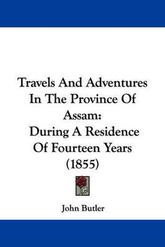 Cover image for Travels and Adventures in the Province of Assam: During a Residence of Fourteen Years (1855)