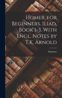 Cover image for Homer, for Beginners. Iliad, Book 1-3, With Engl. Notes by T.K. Arnold