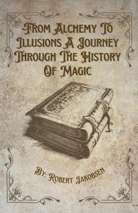 Cover image for From Alchemy To Illusions A Journey Through The History Of Magic