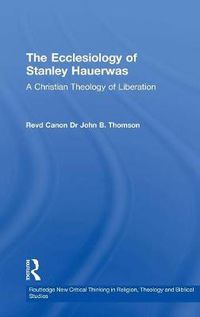 Cover image for The Ecclesiology of Stanley Hauerwas: A Christian Theology of Liberation