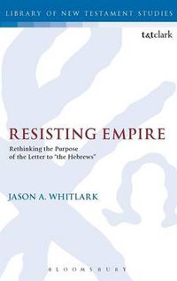 Cover image for Resisting Empire: Rethinking the Purpose of the Letter to  the Hebrews