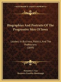 Cover image for Biographies and Portraits of the Progressive Men of Iowa: Leaders in Business, Politics, and the Professions (1899)