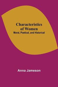 Cover image for Characteristics of Women; Moral, Poetical, and Historical