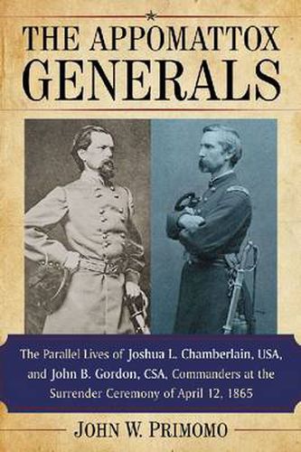 Cover image for The Appomattox Generals: The Parallel Lives of Joshua L. Chamberlain, USA, and John B. Gordon, CSA, Commanders at the Surrender Ceremony of April 12, 1865