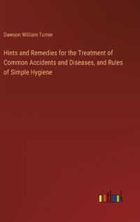 Cover image for Hints and Remedies for the Treatment of Common Accidents and Diseases, and Rules of Simple Hygiene