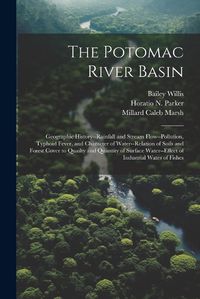 Cover image for The Potomac River Basin; Geographic History--rainfall and Stream Flow--pollution, Typhoid Fever, and Character of Water--relation of Soils and Forest Cover to Quailty and Quantity of Surface Water--effect of Industrial Wates of Fishes