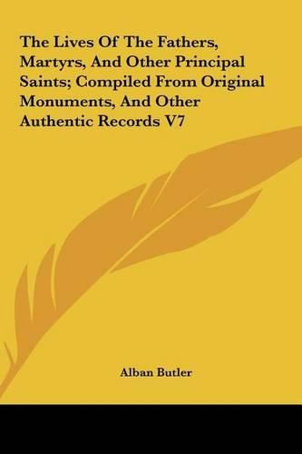 The Lives of the Fathers, Martyrs, and Other Principal Saints; Compiled from Original Monuments, and Other Authentic Records V7